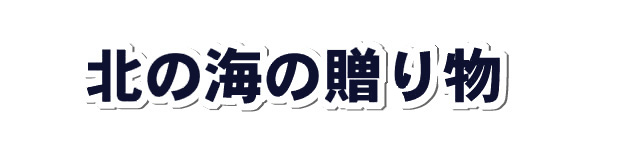 北の海の送り物　カネヒロ